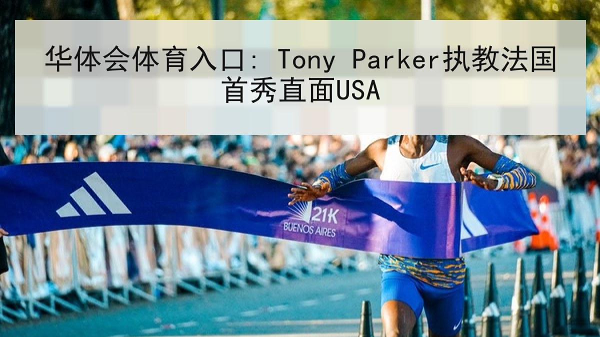 华体会体育入口: Tony Parker执教法国首秀直面USA 华体会体育入口: Tony Parker执教法国首秀直面USA