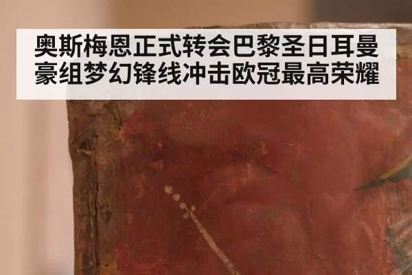 奥斯梅恩正式转会巴黎圣日耳曼豪组梦幻锋线冲击欧冠最高荣耀