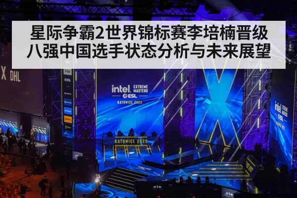 星际争霸2世界锦标赛李培楠晋级八强中国选手状态分析与未来展望