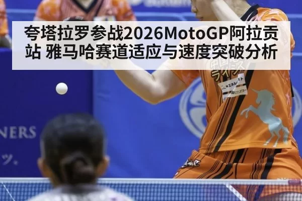 夸塔拉罗参战2026MotoGP阿拉贡站 雅马哈赛道适应与速度突破分析