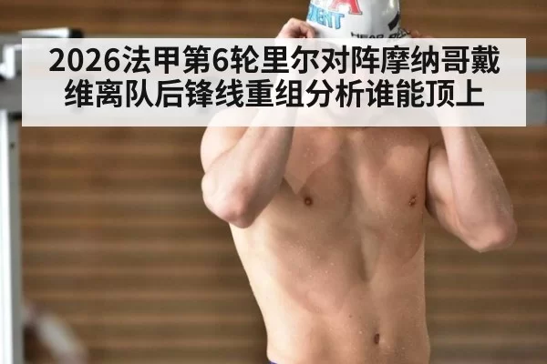 2026法甲第6轮里尔对阵摩纳哥戴维离队后锋线重组分析谁能顶上